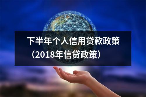 下半年个人信用贷款政策（2018年信贷政策）