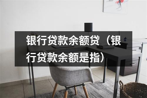 银行贷款余额贷（银行贷款余额是指）