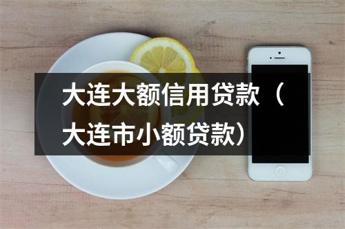 大连大额信用贷款（大连市小额贷款）