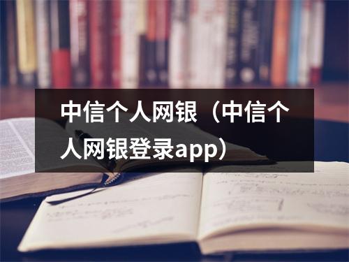 中信个人网银（中信个人网银登录app）