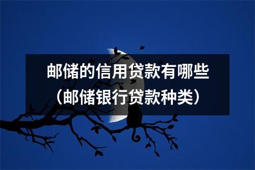 邮储的信用贷款有哪些（邮储银行贷款种类）