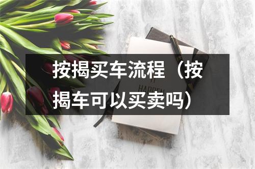 按揭买车流程（按揭车可以买卖吗）