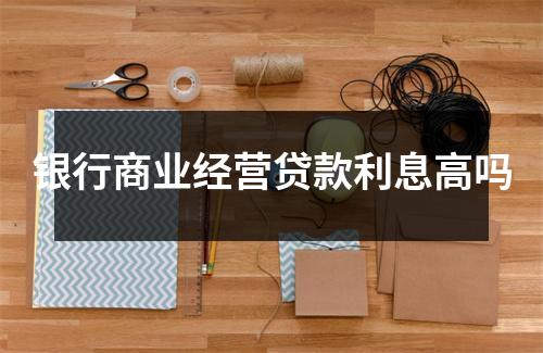 银行商业经营贷款利息高吗