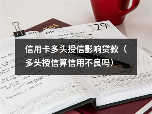信用卡多头授信影响贷款（多头授信算信用不良吗）