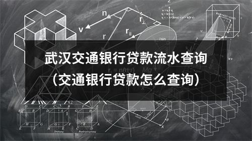 武汉交通银行贷款流水查询（交通银行贷款怎么查询）