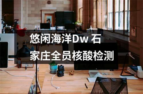 悠闲海洋Dw 石家庄全员核酸检测