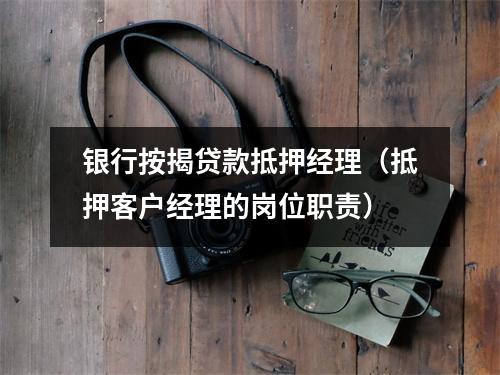 银行按揭贷款抵押经理（抵押客户经理的岗位职责）