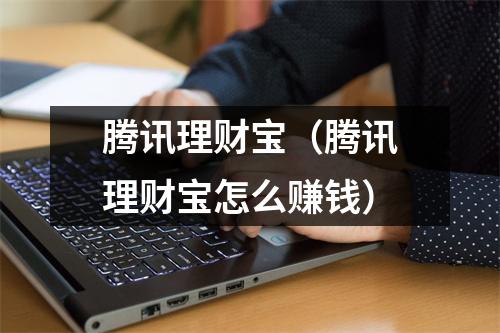 腾讯理财宝（腾讯理财宝怎么赚钱）