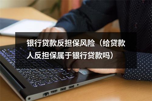 银行贷款反担保风险（给贷款人反担保属于银行贷款吗）