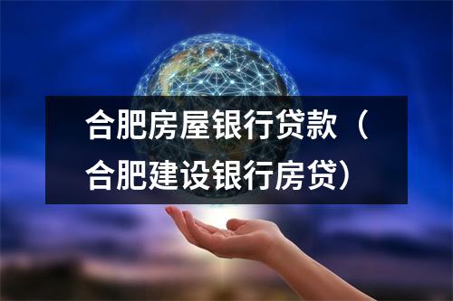 合肥房屋银行贷款（合肥建设银行房贷）