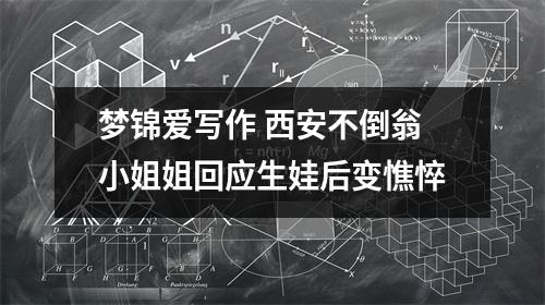 梦锦爱写作 西安不倒翁小姐姐回应生娃后变憔悴