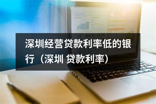 深圳经营贷款利率低的银行（深圳 贷款利率）