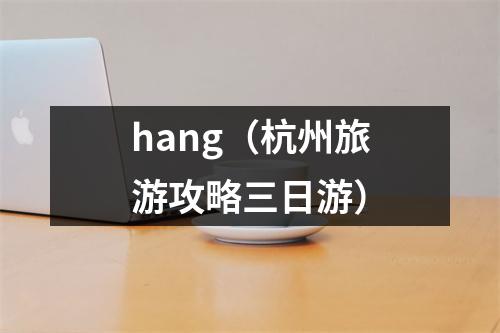 hang（杭州旅游攻略三日游）