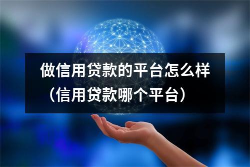 做信用贷款的平台怎么样（信用贷款哪个平台）