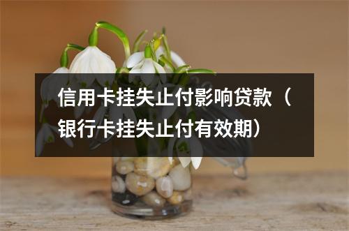 信用卡挂失止付影响贷款（银行卡挂失止付有效期）