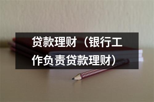 贷款理财（银行工作负责贷款理财）