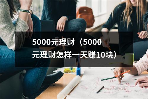 5000元理财(5000元理财怎样一天赚10块)