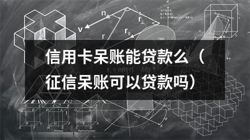 信用卡呆账能贷款么（征信呆账可以贷款吗）