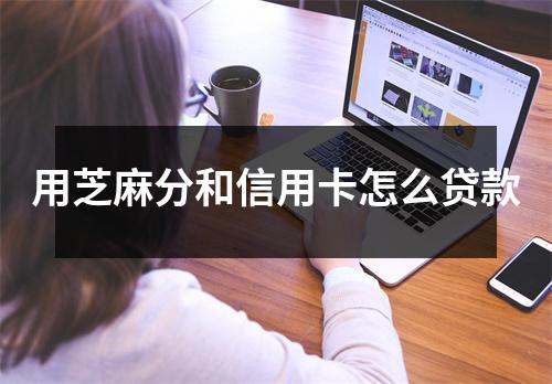 用芝麻分和信用卡怎么贷款
