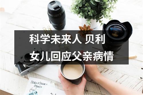 科学未来人 贝利女儿回应父亲病情