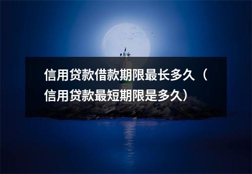 信用贷款借款期限最长多久（信用贷款最短期限是多久）