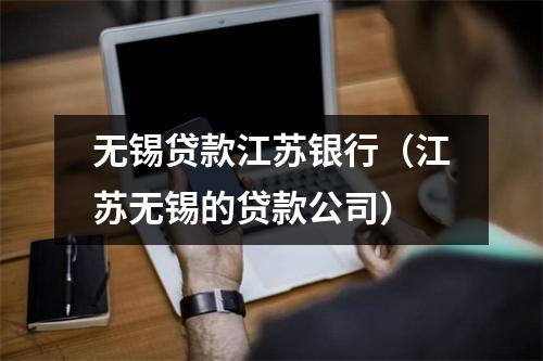 无锡贷款江苏银行（江苏无锡的贷款公司）