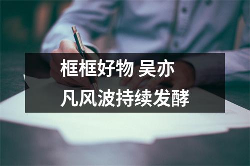 框框好物 吴亦凡风波持续发酵