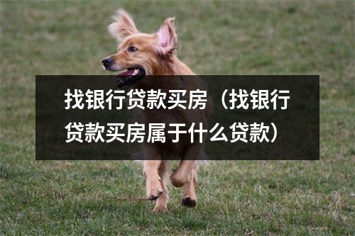 找银行贷款买房（找银行贷款买房属于什么贷款）