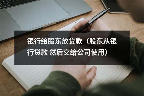 银行给股东放贷款（股东从银行贷款 然后交给公司使用）