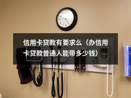 信用卡贷款有要求么（办信用卡贷款普通人能带多少钱）