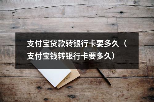 支付宝贷款转银行卡要多久（支付宝钱转银行卡要多久）