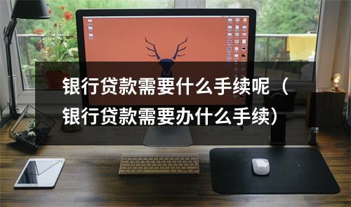 银行贷款需要什么手续呢（银行贷款需要办什么手续）