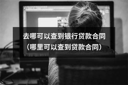 去哪可以查到银行贷款合同（哪里可以查到贷款合同）