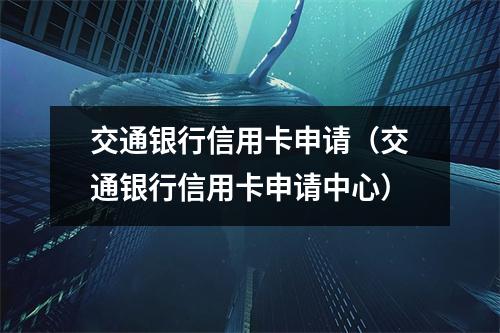 交通银行信用卡申请(交通银行信用卡申请中心)