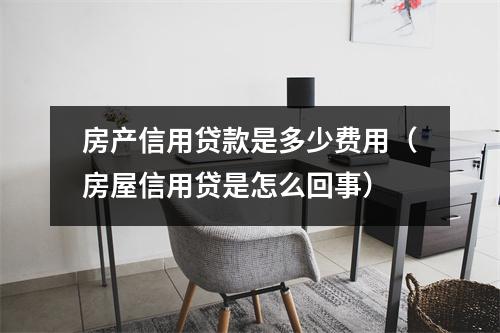房产信用贷款是多少费用（房屋信用贷是怎么回事）