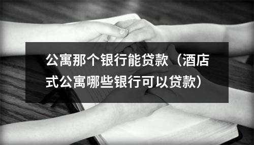 公寓那个银行能贷款（酒店式公寓哪些银行可以贷款）