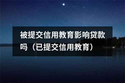 被提交信用教育影响贷款吗（已提交信用教育）