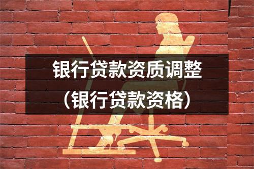 银行贷款资质调整（银行贷款资格）