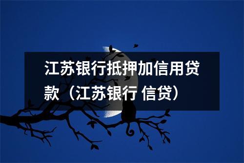 江苏银行抵押加信用贷款（江苏银行 信贷）
