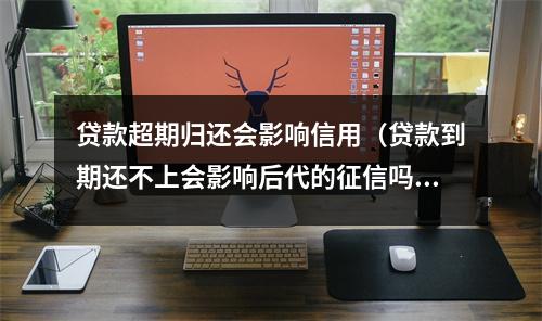 贷款超期归还会影响信用（贷款到期还不上会影响后代的征信吗）