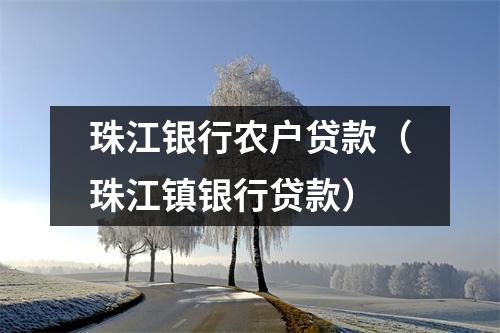 珠江银行农户贷款（珠江镇银行贷款）