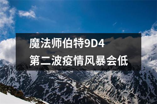 魔法师伯特9D4 第二波疫情风暴会低