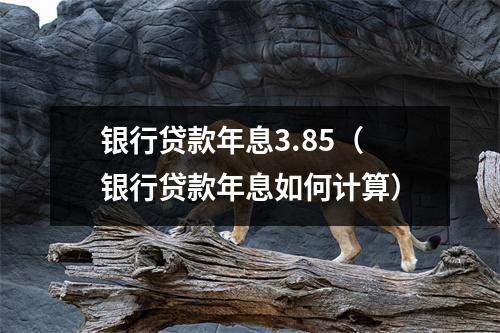 银行贷款年息3.85（银行贷款年息如何计算）
