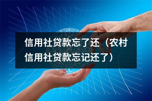 信用社贷款忘了还（农村信用社贷款忘记还了）