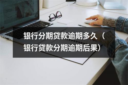 银行分期贷款逾期多久(银行贷款分期逾期后果)