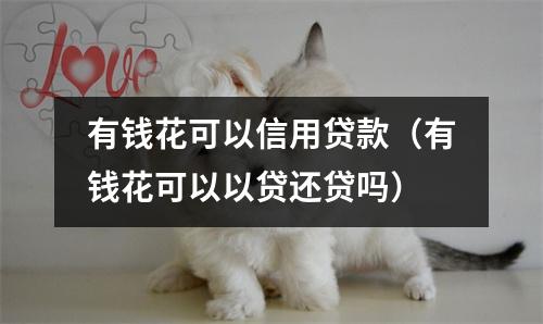 有钱花可以信用贷款（有钱花可以以贷还贷吗）