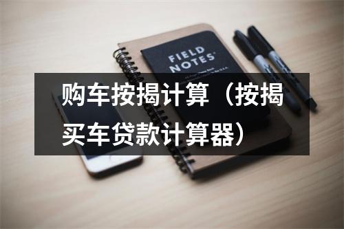 购车按揭计算（按揭买车贷款计算器）