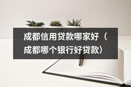 成都信用贷款哪家好（成都哪个银行好贷款）