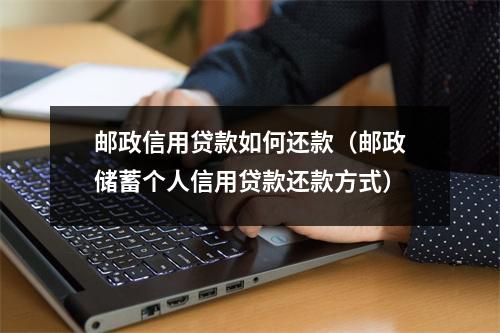 邮政信用贷款如何还款（邮政储蓄个人信用贷款还款方式）