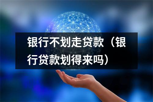 银行不划走贷款（银行贷款划得来吗）